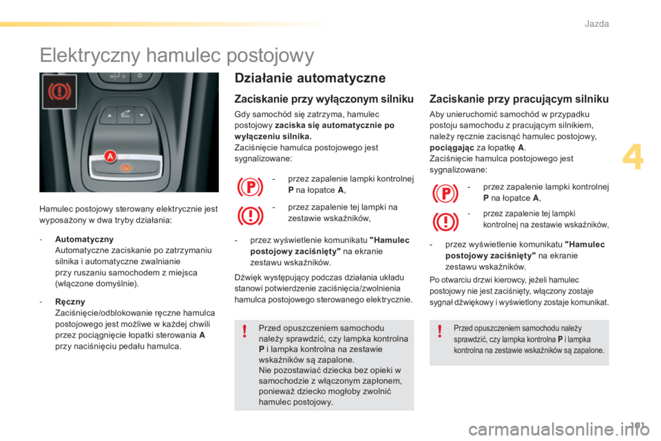 CITROEN C5 2016 Instrukcja obsługi (in Polish) 101
c5_pl_chap04_conduite_ed01-2015
Elektryczny hamulec postojowy
Hamulec postojowy sterowany elektrycznie jest
wyposażony w dwa tryby działania:
Działanie automatyczne
Zaciskanie przy wyłączony CITROEN C5 2016 Instrukcja obsługi (in Polish) 101
c5_pl_chap04_conduite_ed01-2015
Elektryczny hamulec postojowy
Hamulec postojowy sterowany elektrycznie jest
wyposażony w dwa tryby działania:
Działanie automatyczne
Zaciskanie przy wyłączony