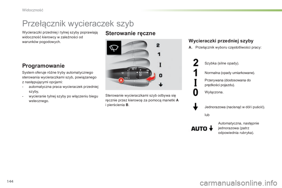 CITROEN C5 2016  Instrukcja obsługi (in Polish) 144
c5_pl_chap05_visibilite_ed01-2015
Przełącznik wycieraczek szyb
Programowanie
system oferuje różne tryby automatycznego 
sterowania wycieraczkami szyb, powiązanego 
z następującymi opcjami:
