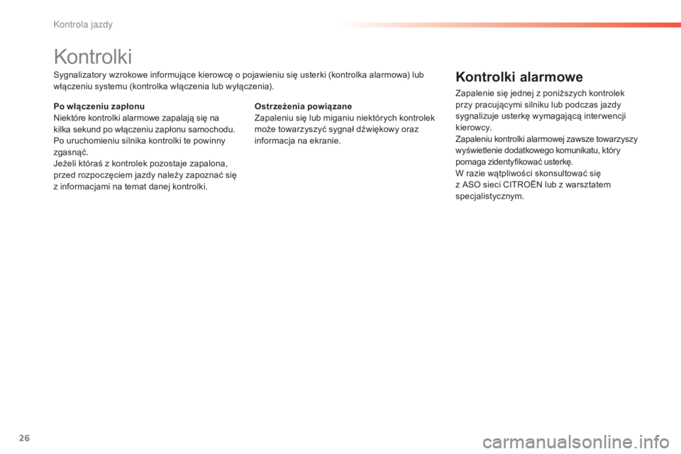 CITROEN C5 2016  Instrukcja obsługi (in Polish) 26
c5_pl_chap01_controle-de-marche_ed01-2015
kontrolki
sygnalizatory wzrokowe informujące kierowcę o pojawieniu się usterki (kontrolka alarmowa) lub 
włączeniu systemu (kontrolka włączenia lub 