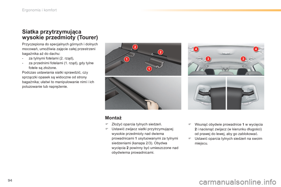CITROEN C5 2016  Instrukcja obsługi (in Polish) 94
c5_pl_chap03_ergo-et-confort_ed01-2015
Siatka przytrzymująca 
wysokie przedmioty (Tourer)
Przyczepiona do specjalnych górnych i dolnych 
mocowań, umożliwia zajęcie całej przestrzeni 
bagażni