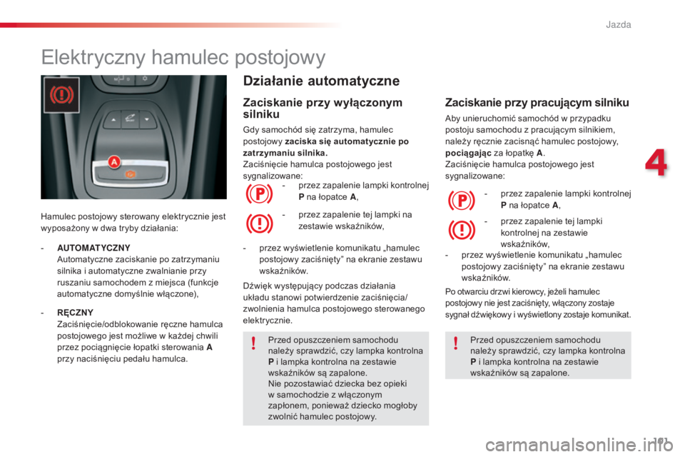 CITROEN C5 2015  Instrukcja obsługi (in Polish) 101
c5_pl_ chap04_conduite_ed01-2014
Elektryczny hamulec postojowy
Hamulec postojowy sterowany elektrycznie jest 
wyposażony w dwa tryby działania:
Działanie automatyczne
Zaciskanie przy wyłączon