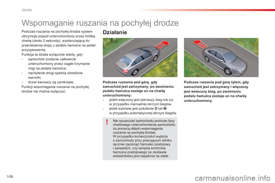 CITROEN C5 2015  Instrukcja obsługi (in Polish) 108
c5_pl_ chap04_conduite_ed01-2014
Wspomaganie ruszania na pochyłej drodze
Podczas ruszania na pochyłej drodze system 
utrzymuje pojazd unieruchomiony przez krótką 
chwilę (około 2
  sekundy),