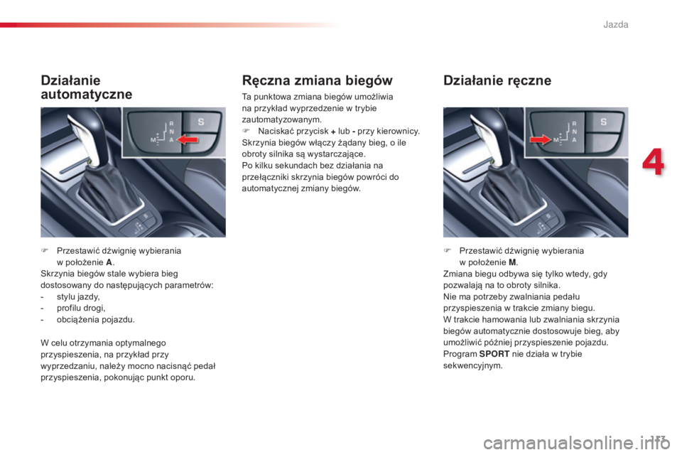 CITROEN C5 2015  Instrukcja obsługi (in Polish) 113
c5_pl_ chap04_conduite_ed01-2014
Ręczna zmiana biegów
ta punktowa zmiana biegów umożliwia 
na przykład wyprzedzenie w trybie 
zautomatyzowanym.
F
  n
a
 ciskać przycisk + lub - przy kierowni
