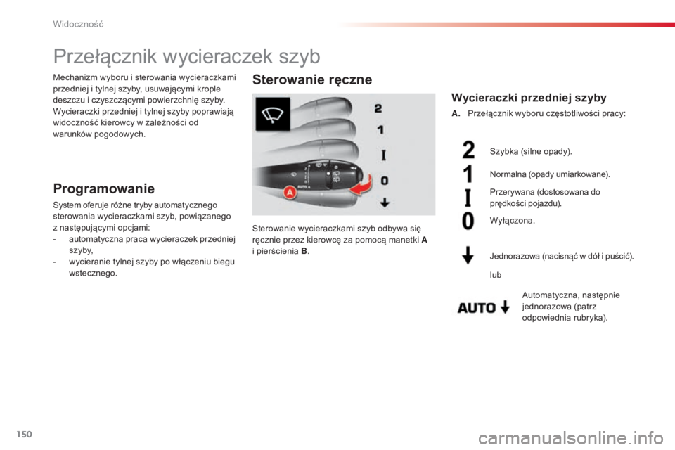 CITROEN C5 2015  Instrukcja obsługi (in Polish) 150
C5_pl_Chap05_visibilite_ed01-2014
Przełącznik wycieraczek szyb
Programowanie
system oferuje różne tryby automat ycznego 
sterowania wycieraczkami szyb, powiązanego 
z następującymi opcjami: