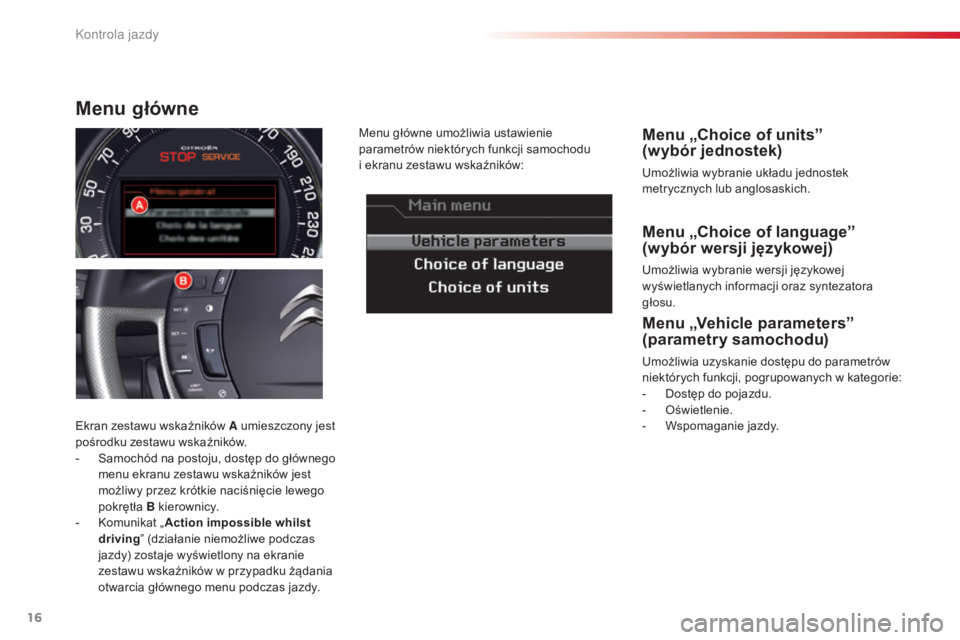 CITROEN C5 2015  Instrukcja obsługi (in Polish) 16
c5_pl_ chap01_controle-de-marche_ed01-2014
Menu „Choice of language” 
(wybór wersji językowej)
umożliwia wybranie wersji językowej 
wyświetlanych informacji oraz syntezatora 
głosu.
Menu 