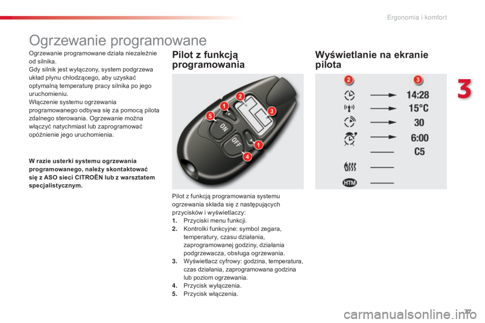 CITROEN C5 2015  Instrukcja obsługi (in Polish) 77
c5_pl_c hap03_ergo-et-confort_ed01-2014
ogrzewanie programowane
ogrzewanie programowane działa niezależnie 
od silnika.
gd

y silnik jest wyłączony, system podgrzewa 
układ płynu chłodząceg