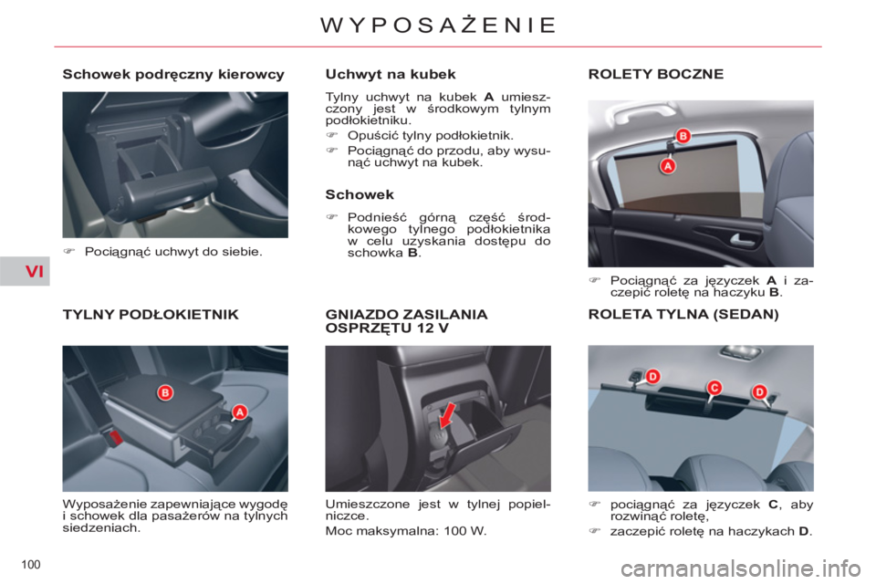 CITROEN C5 2014  Instrukcja obsługi (in Polish) VI
100 
WYPOSAŻENIE
TYLNY PODŁOKIETNIK 
 
Wyposażenie zapewniające wygodę 
i schowek dla pasażerów na tylnych 
siedzeniach. 
   
Uchwyt na kubek 
 
Tylny uchwyt na kubek  A 
 umiesz-
czony jest