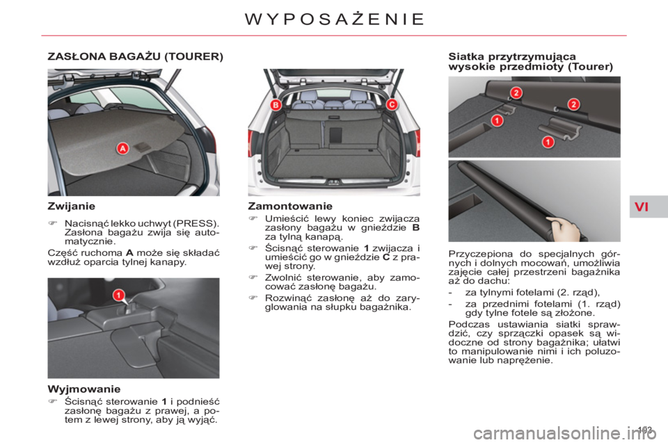 CITROEN C5 2014  Instrukcja obsługi (in Polish) VI
103 
WYPOSAŻENIE
ZASŁONA BAGAŻU (TOURER)
 
 
Zwijanie 
 
 
 
�) 
 Nacisnąć lekko uchwyt (PRESS). 
Zasłona bagażu zwija się auto-
matycznie.  
  Część ruchoma  A 
 może się składać 
w