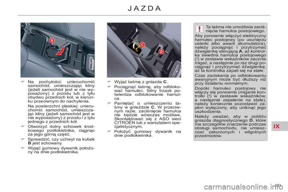CITROEN C5 2014  Instrukcja obsługi (in Polish) IX
!
131 
JAZDA
   
�) 
 Na  pochyłości: unieruchomić 
samochód, umieszczając kliny 
(jeżeli samochód jest w nie wy-
posażony) z przodu lub z tyłu 
obydwu przednich kół, w kierun-
ku przeci