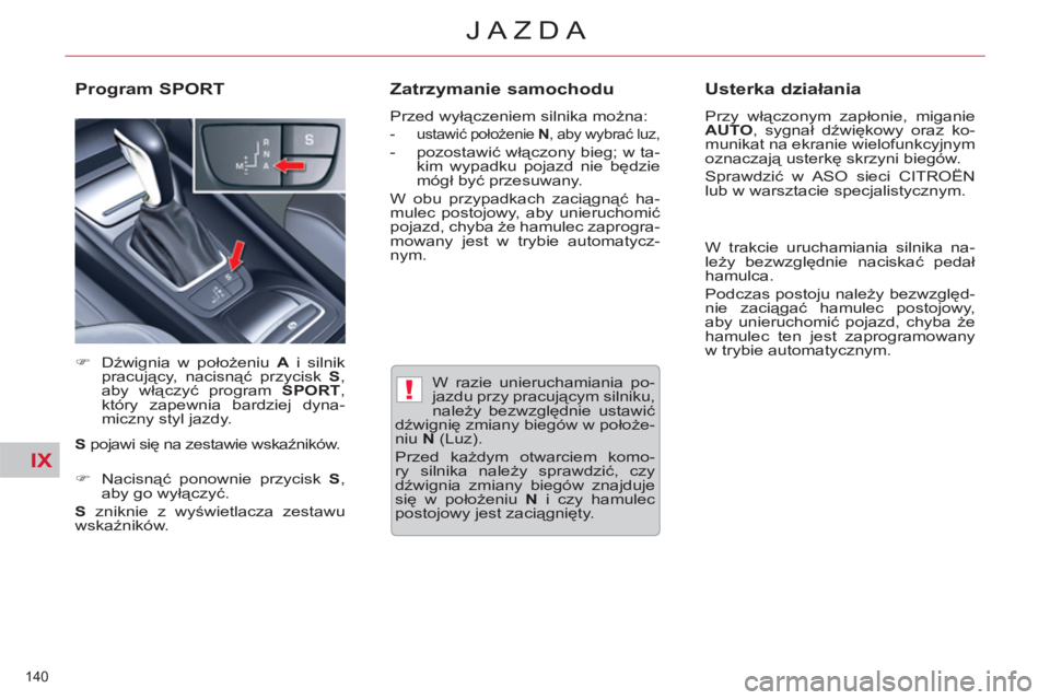 CITROEN C5 2014  Instrukcja obsługi (in Polish) IX
!
140 
JAZDA
   
W razie unieruchamiania po-
jazdu przy pracującym silniku, 
należy bezwzględnie ustawić 
dźwignię zmiany biegów w położe-
niu  N 
 (Luz). 
  Przed każdym otwarciem komo-

