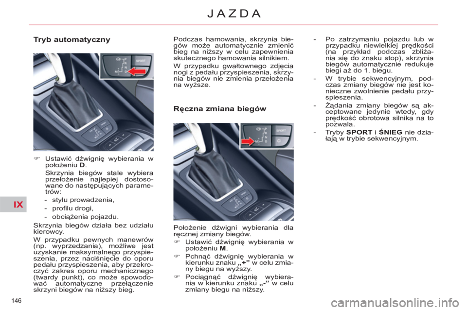 CITROEN C5 2014  Instrukcja obsługi (in Polish) IX
146 
JAZDA
   
Tryb automatyczny 
 
 
 
�) 
 Ustawić dźwignię wybierania w 
położeniu  D 
.  
  Skrzynia biegów stale wybiera 
przełożenie najlepiej dostoso-
wane do następujących parame-