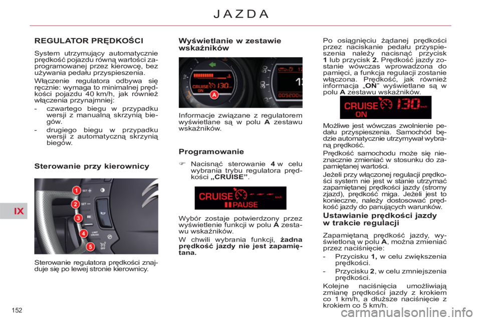 CITROEN C5 2014  Instrukcja obsługi (in Polish) IX
152 
JAZDA
REGULATOR PRĘDKOŚCI
 
System utrzymujący automatycznie 
prędkość pojazdu równą wartości za-
programowanej przez kierowcę, bez 
używania pedału przyspieszenia. 
  Włączenie 