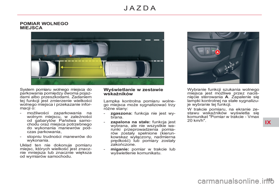 CITROEN C5 2014  Instrukcja obsługi (in Polish) IX
155 
JAZDA
POMIAR WOLNEGO MIEJSCA 
  System pomiaru wolnego miejsca do 
parkowania pomiędzy dwoma pojaz-
dami albo przeszkodami. Zadaniem 
tej funkcji jest zmierzenie wielkości 
wolnego miejsca i