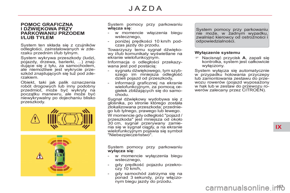 CITROEN C5 2014  Instrukcja obsługi (in Polish) IX
157 
JAZDA
  System pomocy przy parkowaniu 
nie może, w żadnym wypadku, 
zwalniać kierowcy od ostrożności i 
odpowiedzialności.  POMOC GRAFICZNA 
I DŹWIĘKOWA PRZY 
PARKOWANIU PRZODEM 
I/LUB