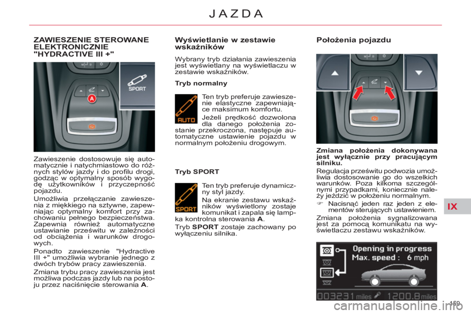 CITROEN C5 2014  Instrukcja obsługi (in Polish) IX
159 
JAZDA
ZAWIESZENIE STEROWANE ELEKTRONICZNIE 
"HYDRACTIVE III +" 
  Zawieszenie dostosowuje się auto-
matycznie i natychmiastowo do róż-
nych stylów jazdy i do proﬁ lu  drogi, 
godząc w o