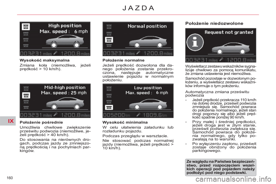 CITROEN C5 2014  Instrukcja obsługi (in Polish) IX
160 
JAZDA
   
Położenie niedozwolone 
 
Wyświetlacz zestawu wskaźników sygna-
lizuje chwilowo za pomocą komunikatu, 
że zmiana ustawienia jest niemożliwa. 
 
Samochód pozostaje w dozwolon