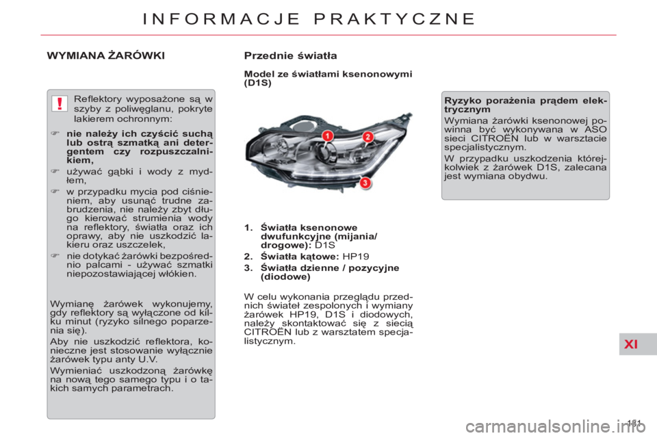 CITROEN C5 2014  Instrukcja obsługi (in Polish) XI
!
181 
INFORMACJE PRAKTYCZNE
WYMIANA ŻARÓWKI   
Przednie światła 
 
 
Model ze światłami ksenonowymi 
(D1S) 
   
 
1. 
  Światła ksenonowe 
dwufunkcyjne (mijania/
drogowe): 
 D1S 
   
2. 
 