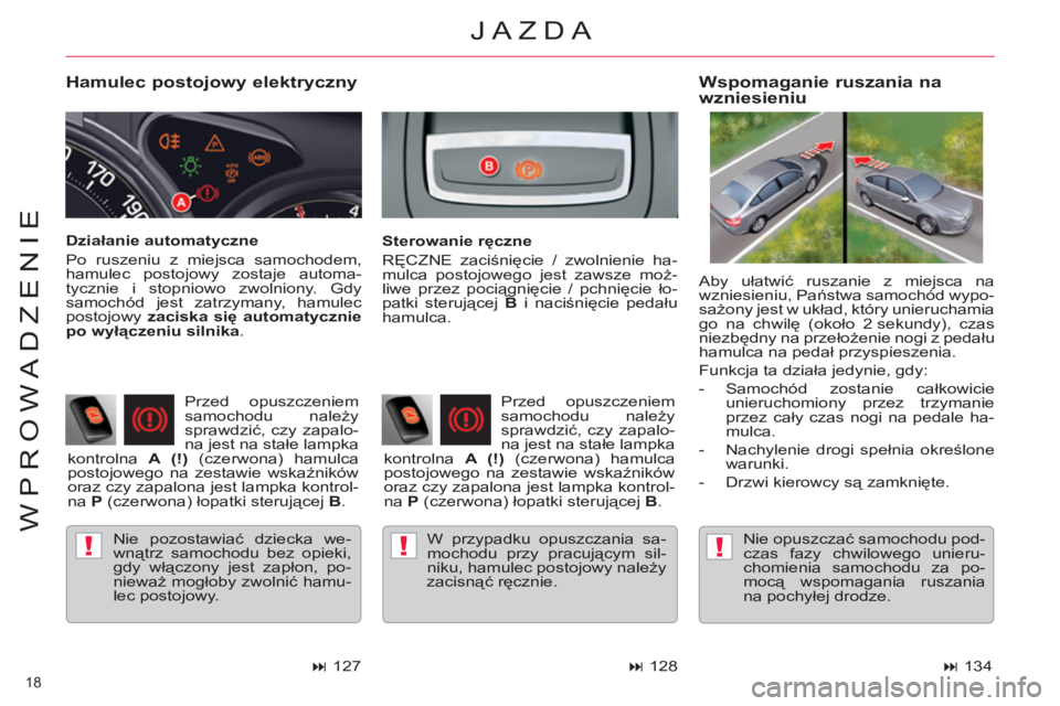 CITROEN C5 2014  Instrukcja obsługi (in Polish) !!!
18 
WPROWADZENIE
   
Hamulec postojowy elektryczny 
 
Nie pozostawiać dziecka we-
wnątrz samochodu bez opieki, 
gdy włączony jest zapłon, po-
nieważ mogłoby zwolnić hamu-
lec postojowy.  
