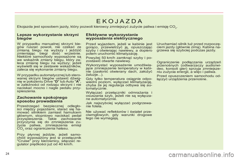 CITROEN C5 2014  Instrukcja obsługi (in Polish) 24 
EKOJAZDA 
   
Lepsze wykorzystanie skrzyni 
biegów 
   
W przypadku manualnej skrzyni bie-
gów ruszać powoli, nie czekać ze 
zmianą biegu na wyższy i jeździć 
zmieniając biegi dość wcze