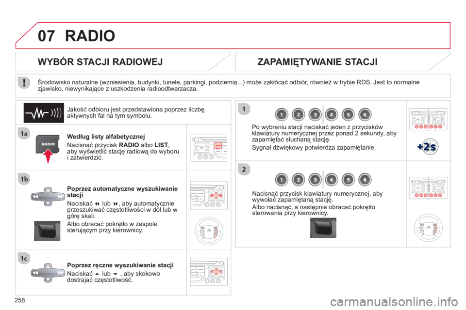 CITROEN C5 2014  Instrukcja obsługi (in Polish) 258
07RADIO 
Według listy alfabetycznej 
Nacisnąć przycisk RADI
Oalbo LIST, aby wyświetlić stację radiową do wyboru 
i zatwierdzić.
Poprzez automat
yczne wyszukiwanie
stacji 
N
aciskać  � 
 