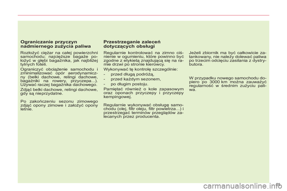 CITROEN C5 2014  Instrukcja obsługi (in Polish) 25 
   
Ograniczanie przyczyn 
nadmiernego zużycia paliwa 
 
 
Rozłożyć ciężar na całej powierzchni 
samochodu; najcięższe bagaże po-
łożyć w głębi bagażnika, jak najbliżej 
tylnych f