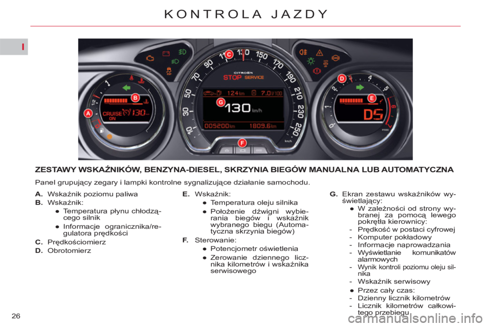 CITROEN C5 2014  Instrukcja obsługi (in Polish) I
26
KONTROLA JAZDY
ZESTAWY WSKAŹNIKÓW, BENZYNA-DIESEL, SKRZYNIA BIEGÓW MANUALNA LUB AUTOMATYCZNA 
 
Panel grupujący zegary i lampki kontrolne sygnalizujące działanie samochodu. 
   
 
A. 
 Wska