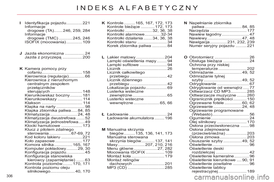 CITROEN C5 2014 Instrukcja obsługi (in Polish) 306
INDEKS ALFABETYCZNY
I Identyfi kacja pojazdu ............. 221
Informacje
drogowe (TA) ....... 246, 259, 284
Informacje
drogowe (TMC) ........... 245, 246
ISOFIX (mocowania) ............. 1 CITROEN C5 2014 Instrukcja obsługi (in Polish) 306
INDEKS ALFABETYCZNY
I Identyfi kacja pojazdu ............. 221
Informacje
drogowe (TA) ....... 246, 259, 284
Informacje
drogowe (TMC) ........... 245, 246
ISOFIX (mocowania) ............. 1