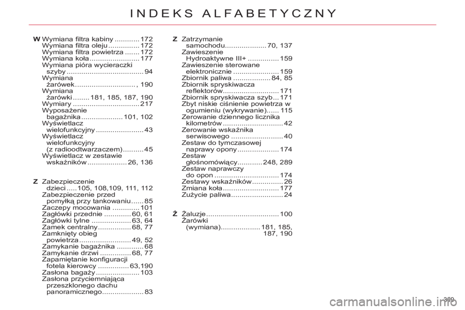 CITROEN C5 2014 Instrukcja obsługi (in Polish) 309
INDEKS ALFABETYCZNY
W Wymiana fi ltra kabiny ............ 172
Wymiana fi ltra oleju ............... 172
Wymiana fi ltra powietrza ....... 172
Wymiana koła ........................ 177
Wy CITROEN C5 2014 Instrukcja obsługi (in Polish) 309
INDEKS ALFABETYCZNY
W Wymiana fi ltra kabiny ............ 172
Wymiana fi ltra oleju ............... 172
Wymiana fi ltra powietrza ....... 172
Wymiana koła ........................ 177
Wy