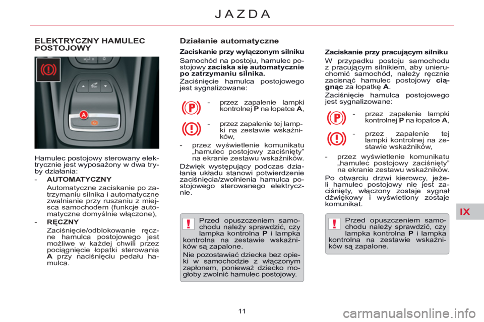 CITROEN C5 2014 Instrukcja obsługi (in Polish) IX
!!
JAZDA
11
ELEKTRYCZNY HAMULEC
POSTOJOWY
Działanie automatyczne
Zaciskanie przy wyłączonym silniku
Samochód na postoju, hamulec po-
stojowy zaciska się automatyc CITROEN C5 2014 Instrukcja obsługi (in Polish) IX
!!
JAZDA
11
ELEKTRYCZNY HAMULEC
POSTOJOWY
Działanie automatyczne
Zaciskanie przy wyłączonym silniku
Samochód na postoju, hamulec po-
stojowy zaciska się automatyc