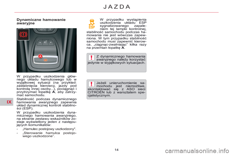 CITROEN C5 2014  Instrukcja obsługi (in Polish) IX
!
!
14
JAZDA
   
Dynamiczne hamowanie 
awaryjne  
 
W przypadku uszkodzenia głów-
nego układu hamulcowego lub w 
wyjątkowej sytuacji (na przykład: 
zasłabnięcia kierowcy, jazdy pod 
kontrol