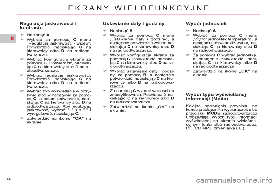 CITROEN C5 2014  Instrukcja obsługi (in Polish) II
44 
EKRANY WIELOFUNKCYJNE
   
Regulacja jaskrawości i 
kontrastu 
   
 
�) 
 Nacisnąć  A 
. 
   
�) 
 Wybrać za pomocą  C 
 menu 
"Regulacja jaskrawości - wideo". 
Potwierdzić, naciskając  