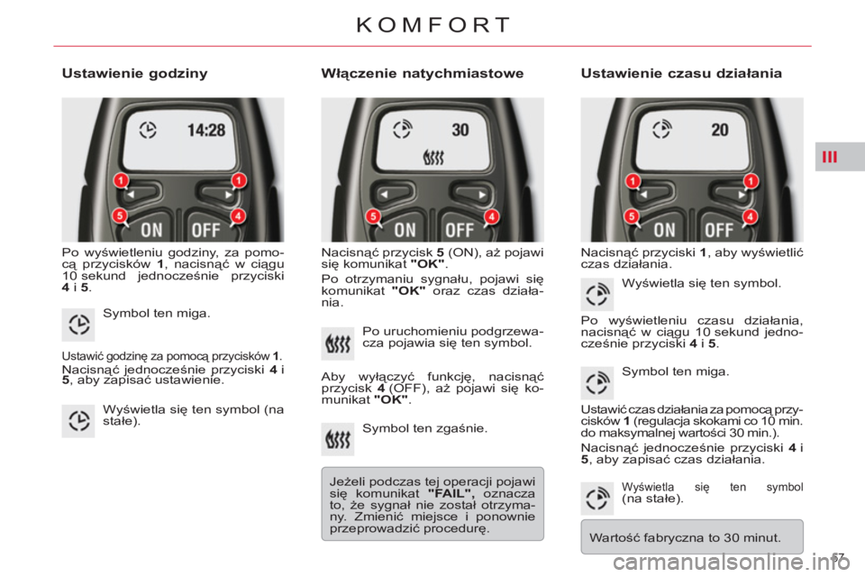 CITROEN C5 2014  Instrukcja obsługi (in Polish) III
57 
KOMFORT
   
Ustawienie godziny 
 
Po wyświetleniu godziny, za pomo-
cą przycisków  1 
, nacisnąć w ciągu 
10 sekund  jednocześnie przyciski 
  4  
i  5 
. 
 
 
Włączenie natychmiastow
