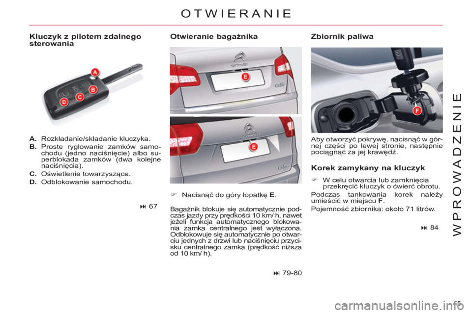 CITROEN C5 2014  Instrukcja obsługi (in Polish) 5 
WPROWADZENIE
   
 
A. 
 Rozkładanie/składanie kluczyka. 
   
B. 
 Proste ryglowanie zamków samo-
chodu (jedno naciśnięcie) albo su-
perblokada zamków (dwa kolejne 
naciśnięcia). 
   
C. 
 O