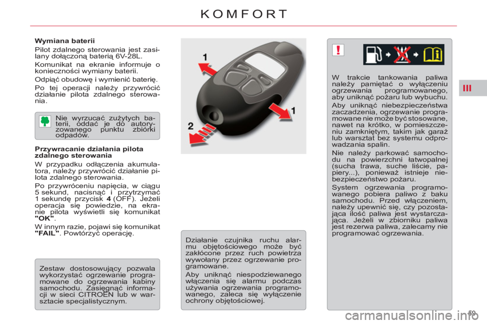 CITROEN C5 2014 Instrukcja obsługi (in Polish) III
!
59
KOMFORT
Wymiana baterii
Pilot zdalnego sterowania jest zasi-
lany dołączoną baterią 6V-28L.
Komunikat na ekranie informuje o
konieczności wymiany baterii.
Odpiąć obudow CITROEN C5 2014 Instrukcja obsługi (in Polish) III
!
59
KOMFORT
Wymiana baterii
Pilot zdalnego sterowania jest zasi-
lany dołączoną baterią 6V-28L.
Komunikat na ekranie informuje o
konieczności wymiany baterii.
Odpiąć obudow