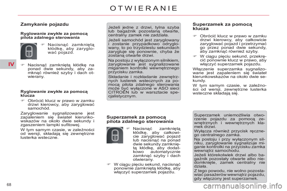CITROEN C5 2014  Instrukcja obsługi (in Polish) IV
68 
OTWIERANIE
   
Ryglowanie zwykłe za pomocą 
klucza 
   
 
�) 
 Obrócić klucz w prawo w zamku 
drzwi kierowcy, aby zaryglować 
samochód.  
  Zaryglowanie sygnalizowane jest 
zapaleniem si