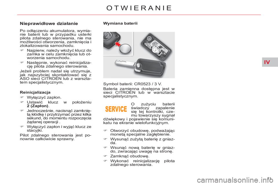 CITROEN C5 2014  Instrukcja obsługi (in Polish) IV
71 
OTWIERANIE
   
 
 
 
 
 
 
 
 
 
 
 
 
 
 
Nieprawidłowe działanie 
 
Po odłączeniu akumulatora, wymia-
nie baterii lub w przypadku usterki 
pilota zdalnego sterowania, nie ma 
możliwości