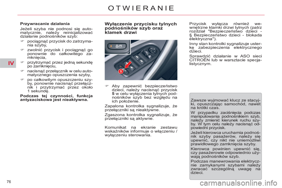 CITROEN C5 2014  Instrukcja obsługi (in Polish) IV
76 
OTWIERANIE
   
Przywracanie działania 
  Jeżeli szyba nie podnosi się auto-
matycznie, należy reinicjalizować 
działanie podnośników szyb: 
   
 
�) 
 pociągnąć przycisk do zatrzyma-