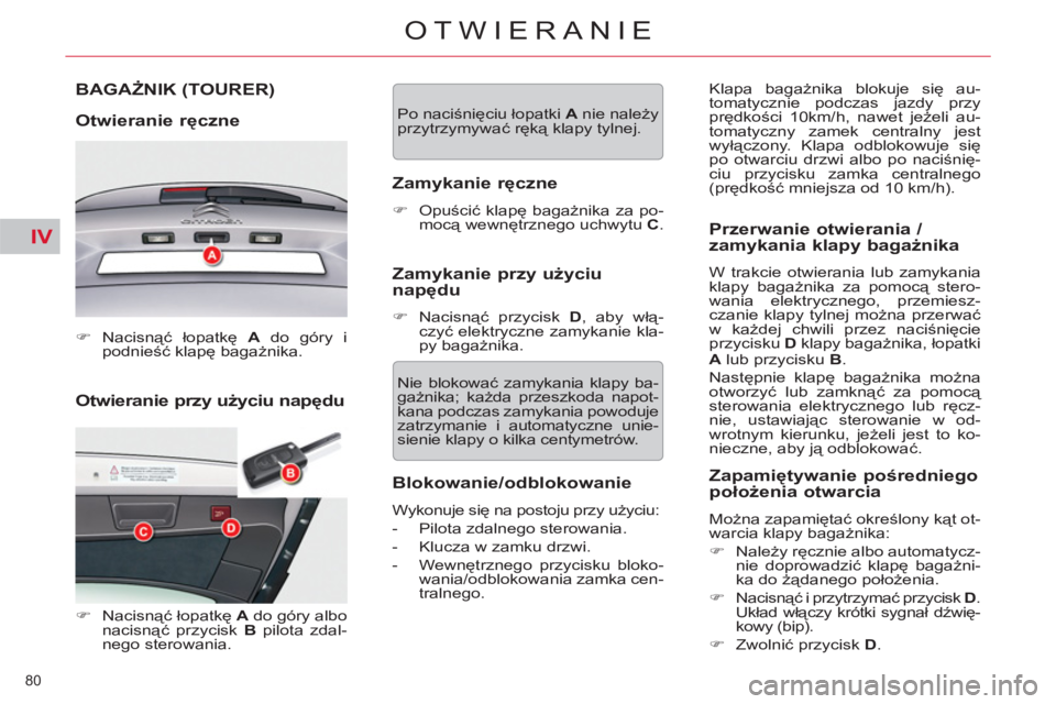 CITROEN C5 2014  Instrukcja obsługi (in Polish) IV
80 
OTWIERANIE
   
Otwieranie przy użyciu napędu  BAGAŻNIK 
(TOURER) 
   
Otwieranie ręczne 
 
 
 
�) 
 Nacisnąć łopatkę  A 
 do góry i 
podnieść klapę bagażnika.  
 
   
 
�) 
 Nacisn