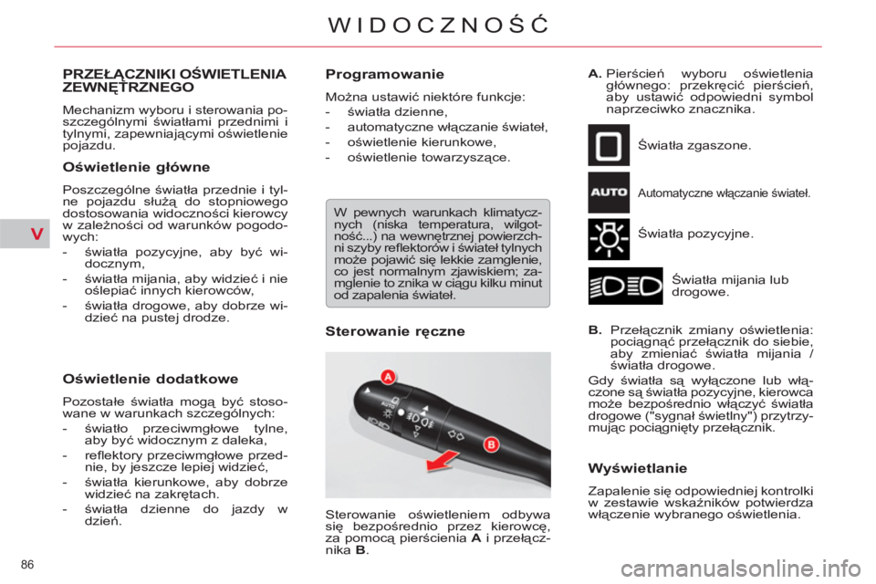 CITROEN C5 2014  Instrukcja obsługi (in Polish) V
86 
WIDOCZNOŚĆ
PRZEŁĄCZNIKI OŚWIETLENIA 
ZEWNĘTRZNEGO 
 
Mechanizm wyboru i sterowania po-
szczególnymi światłami przednimi i 
tylnymi, zapewniającymi oświetlenie 
pojazdu. 
   
Oświetle