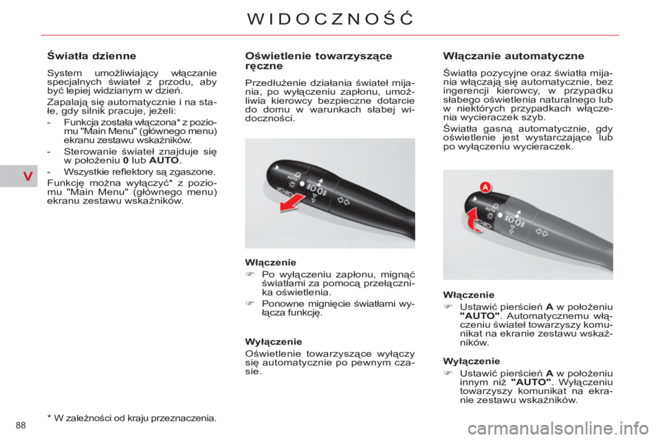 CITROEN C5 2014  Instrukcja obsługi (in Polish) V
88 
WIDOCZNOŚĆ
 
 
*    W zależności od kraju przeznaczenia. 
 
 
 
 
 
 
 
 
Światła dzienne 
 
System umożliwiający włączanie 
specjalnych świateł z przodu, aby 
być lepiej widzianym 