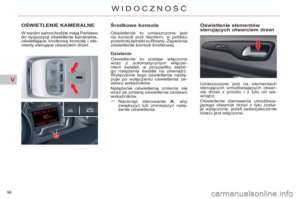 CITROEN C5 2014  Instrukcja obsługi (in Polish) V
96 
WIDOCZNOŚĆ
OŚWIETLENIE KAMERALNE
 
W swoim samochodzie mają Państwo 
do dyspozycji oświetlenie kameralne, 
oświetlające środkową konsolę i ele-
menty sterujące otwarciem drzwi. 
 
 
