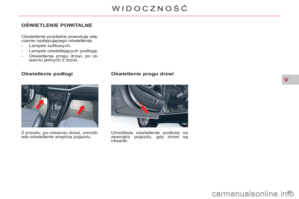 CITROEN C5 2014  Instrukcja obsługi (in Polish) V
97 
WIDOCZNOŚĆ
 
 
Oświetlenie progu drzwi 
 
Umożliwia oświetlenie podłoża na 
zewnątrz pojazdu, gdy drzwi są 
otwarte.  
 
 
Oświetlenie podłogi 
 
Z przodu, po otwarciu drzwi, umożli-