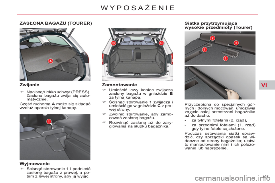 CITROEN C5 2012  Instrukcja obsługi (in Polish) VI
105 
WYPOSAŻENIE
ZASŁONA BAGAŻU (TOURER)
 
 
Zwijanie 
 
 
 
�) 
 Nacisnąć lekko uchwyt (PRESS). 
Zasłona bagażu zwija się auto-
matycznie.  
  Część ruchoma  A 
 może się składać 
w