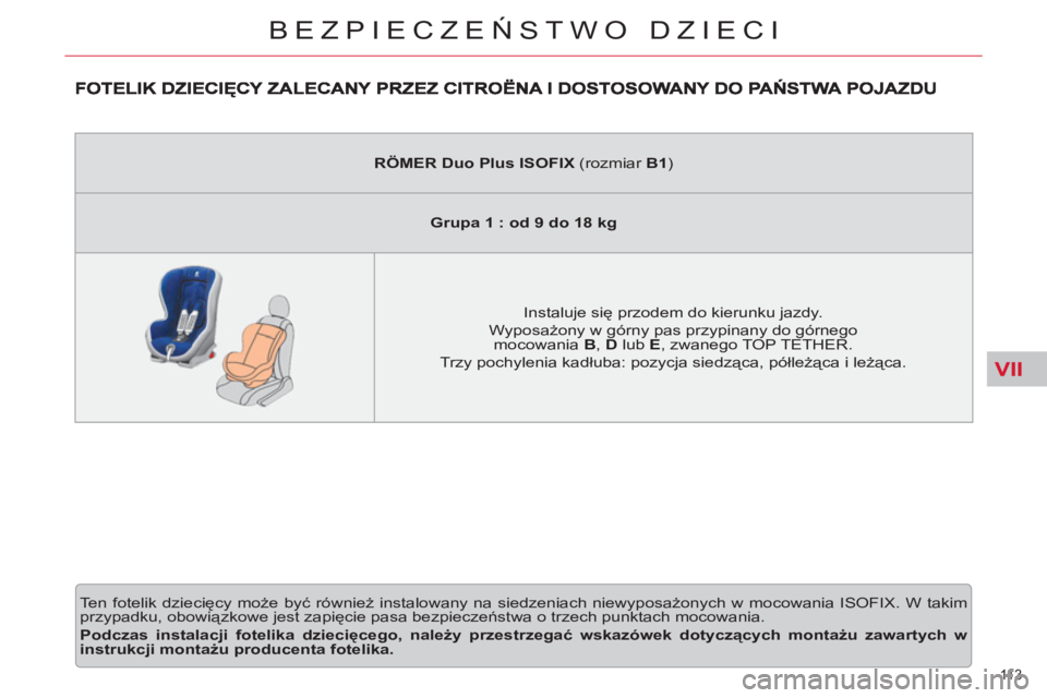 CITROEN C5 2012 Instrukcja obsługi (in Polish) VII
11 3
BEZPIECZEŃSTWO DZIECI
Ten fotelik dziecięcy może być również instalowany na siedzeniach niewyposażonych w mocowania ISOFIX. W takim
przypadku, obowiązkowe jest zapięcie pasa bez CITROEN C5 2012 Instrukcja obsługi (in Polish) VII
11 3
BEZPIECZEŃSTWO DZIECI
Ten fotelik dziecięcy może być również instalowany na siedzeniach niewyposażonych w mocowania ISOFIX. W takim
przypadku, obowiązkowe jest zapięcie pasa bez