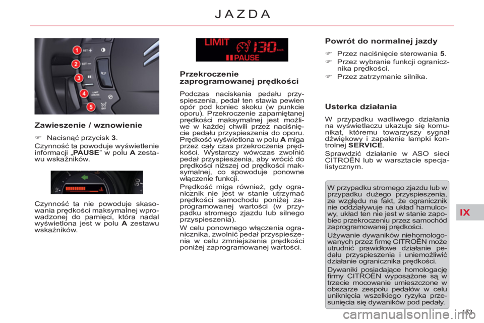 CITROEN C5 2012  Instrukcja obsługi (in Polish) IX
153 
JAZDA
  W przypadku stromego zjazdu lub w 
przypadku dużego przyspieszenia, 
ze względu na fakt, że ogranicznik 
nie oddziaływuje na układ hamulco-
wy, układ ten nie jest w stanie zapo-
