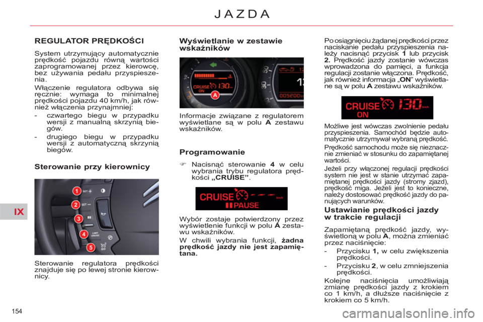 CITROEN C5 2012  Instrukcja obsługi (in Polish) IX
154 
JAZDA
REGULATOR PRĘDKOŚCI
 
System utrzymujący automatycznie 
prędkość pojazdu równą wartości 
zaprogramowanej przez kierowcę, 
bez używania pedału przyspiesze-
nia. 
  Włączenie