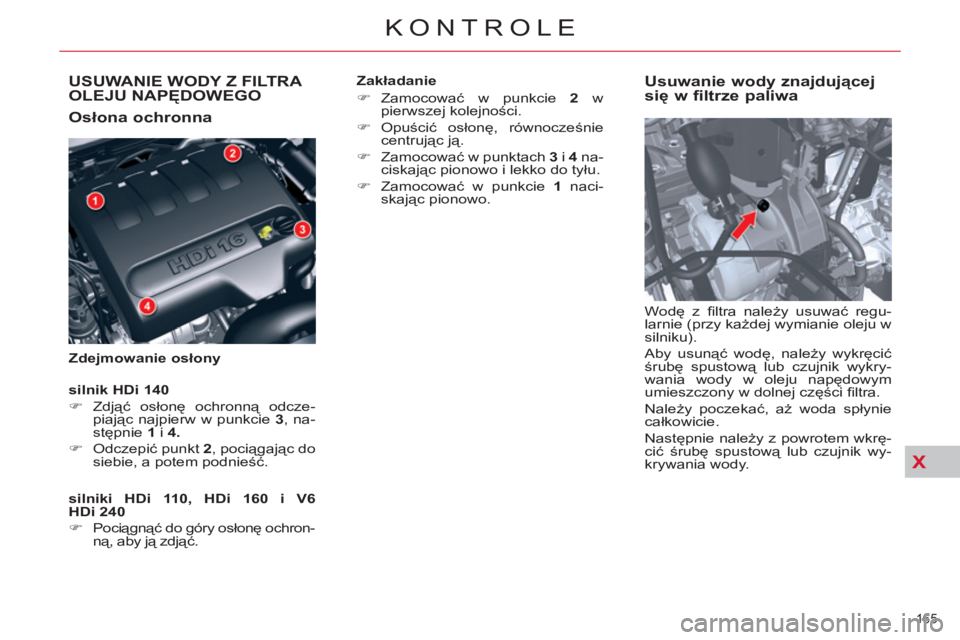 CITROEN C5 2012  Instrukcja obsługi (in Polish) X
USUWANIE WODY Z FILTRA 
OLEJU NAPĘDOWEGO
   
Osłona ochronna 
 
 
Zdejmowanie osłony 
 
 
Usuwanie wody znajdującej 
się w filtrze paliwa 
 
Wodę z ﬁ ltra  należy usuwać regu-
larnie (przy