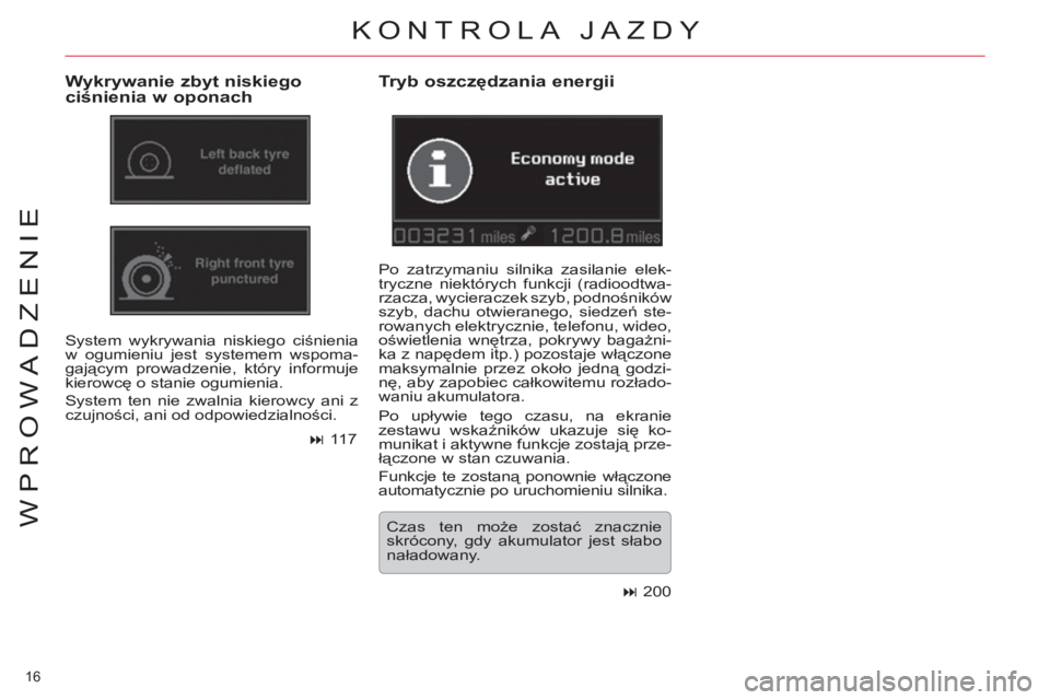 CITROEN C5 2012  Instrukcja obsługi (in Polish) 16 
WPROWADZENIE
  KONTROLA JAZDY 
 
 
Wykrywanie zbyt niskiego 
ciśnienia w oponach 
 
System wykrywania niskiego ciśnienia 
w ogumieniu jest systemem wspoma-
gającym prowadzenie, który informuje