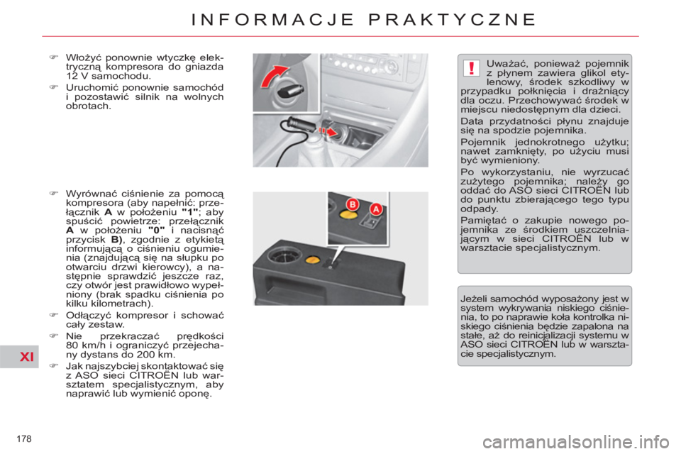 CITROEN C5 2012  Instrukcja obsługi (in Polish) XI
!
178 
INFORMACJE PRAKTYCZNE
   
�) 
 Włożyć ponownie wtyczkę elek-
tryczną kompresora do gniazda 
12 V samochodu. 
   
�) 
 Uruchomić ponownie samochód 
i pozostawić silnik na wolnych 
obr
