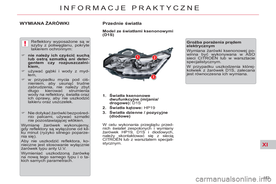 CITROEN C5 2012  Instrukcja obsługi (in Polish) XI
!
183 
INFORMACJE PRAKTYCZNE
WYMIANA ŻARÓWKI   
Przednie światła 
 
 
Model ze światłami ksenonowymi 
(D1S) 
   
 
1. 
  Światła ksenonowe 
dwufunkcyjne (mijania/
drogowe): 
 D1S 
   
2. 
 